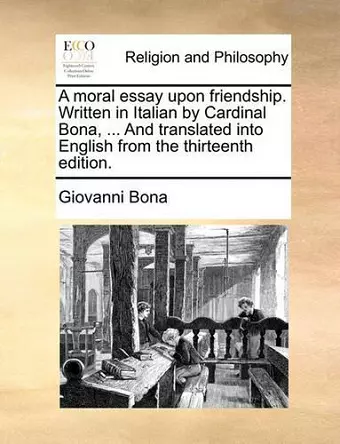 A Moral Essay Upon Friendship. Written in Italian by Cardinal Bona, ... and Translated Into English from the Thirteenth Edition. cover