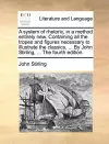 A System of Rhetoric, in a Method Entirely New. Containing All the Tropes and Figures Necessary to Illustrate the Classics, ... by John Stirling, ... the Fourth Edition. cover