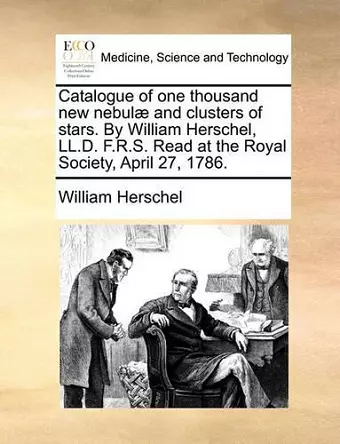 Catalogue of One Thousand New Nebulae and Clusters of Stars. by William Herschel, LL.D. F.R.S. Read at the Royal Society, April 27, 1786. cover