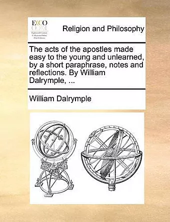 The Acts of the Apostles Made Easy to the Young and Unlearned, by a Short Paraphrase, Notes and Reflections. by William Dalrymple, ... cover