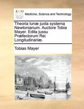 Theoria Lunae Juxta Systema Newtonianum. Auctore Tobia Mayer. Edita Jussu Praefectorum Rei Longitudinariae. cover