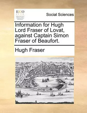 Information for Hugh Lord Fraser of Lovat, Against Captain Simon Fraser of Beaufort. cover