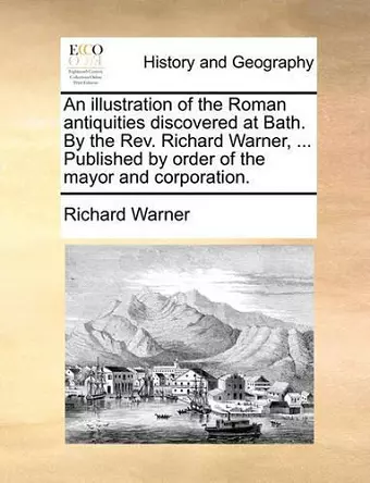 An Illustration of the Roman Antiquities Discovered at Bath. by the REV. Richard Warner, ... Published by Order of the Mayor and Corporation. cover