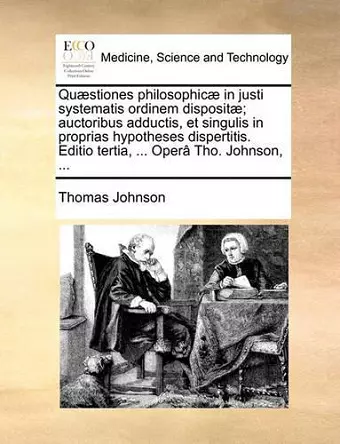 Quaestiones Philosophicae in Justi Systematis Ordinem Dispositae; Auctoribus Adductis, Et Singulis in Proprias Hypotheses Dispertitis. Editio Tertia, ... Opera Tho. Johnson, ... cover