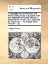 A Complete View of the Dress and Habits of the People of England, from the Establishment of the Saxons in Britain to the Present Time, Illustrated by Engravings ... by Joseph Strutt. ... Volume 1 of 2 cover