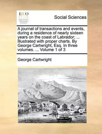 A Journal of Transactions and Events, During a Residence of Nearly Sixteen Years on the Coast of Labrador; ... Illustrated with Proper Charts. by George Cartwright, Esq. in Three Volumes. ... Volume 1 of 3 cover