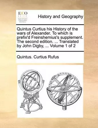 Quintus Curtius His History of the Wars of Alexander. to Which Is Prefix'd Freinshemius's Supplement. the Second Edition. ... Translated by John Digby, ... Volume 1 of 2 cover