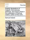 Graphic Illustrations of Hogarth, from Pictures, Drawings, and Scarce Prints in the Possession of Samuel Ireland, Author of This Work; ... cover