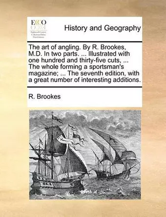 The Art of Angling. by R. Brookes, M.D. in Two Parts. ... Illustrated with One Hundred and Thirty-Five Cuts, ... the Whole Forming a Sportsman's Magazine; ... the Seventh Edition, with a Great Number of Interesting Additions. cover