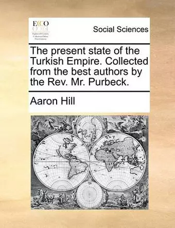 The present state of the Turkish Empire. Collected from the best authors by the Rev. Mr. Purbeck. cover