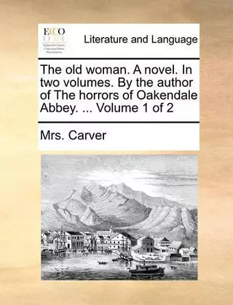 The Old Woman. a Novel. in Two Volumes. by the Author of the Horrors of Oakendale Abbey. ... Volume 1 of 2 cover