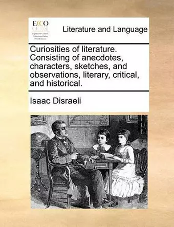 Curiosities of literature. Consisting of anecdotes, characters, sketches, and observations, literary, critical, and historical. cover