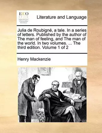 Julia de Roubign, a Tale. in a Series of Letters. Published by the Author of the Man of Feeling, and the Man of the World. in Two Volumes. ... the Third Edition. Volume 1 of 2 cover