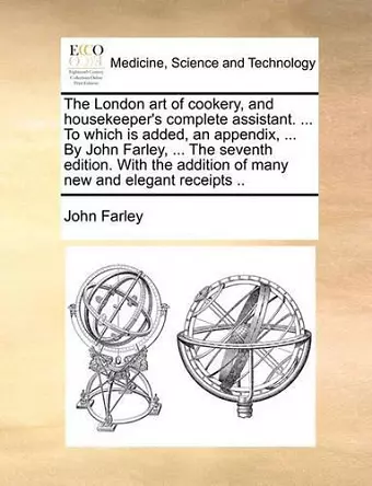 The London art of cookery, and housekeeper's complete assistant. ... To which is added, an appendix, ... By John Farley, ... The seventh edition. With the addition of many new and elegant receipts .. cover