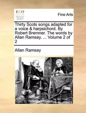 Thirty Scots Songs Adapted for a Voice & Harpsichord. by Robert Bremner. the Words by Allan Ramsay. ... Volume 2 of 2 cover