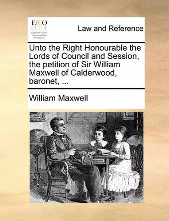 Unto the Right Honourable the Lords of Council and Session, the Petition of Sir William Maxwell of Calderwood, Baronet, ... cover
