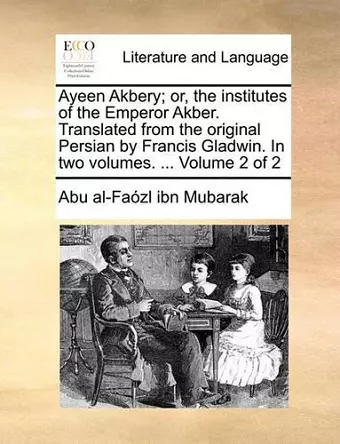 Ayeen Akbery; or, the institutes of the Emperor Akber. Translated from the original Persian by Francis Gladwin. In two volumes. ... Volume 2 of 2 cover