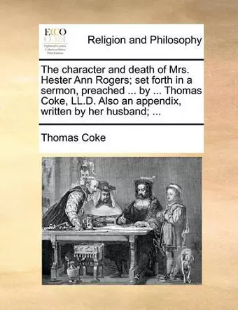 The Character and Death of Mrs. Hester Ann Rogers; Set Forth in a Sermon, Preached ... by ... Thomas Coke, LL.D. Also an Appendix, Written by Her Husband; ... cover