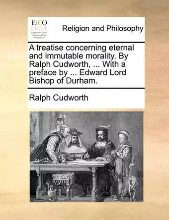 A Treatise Concerning Eternal and Immutable Morality. by Ralph Cudworth, ... with a Preface by ... Edward Lord Bishop of Durham. cover