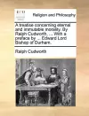 A Treatise Concerning Eternal and Immutable Morality. by Ralph Cudworth, ... with a Preface by ... Edward Lord Bishop of Durham. cover