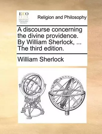 A Discourse Concerning the Divine Providence. by William Sherlock, ... the Third Edition. cover