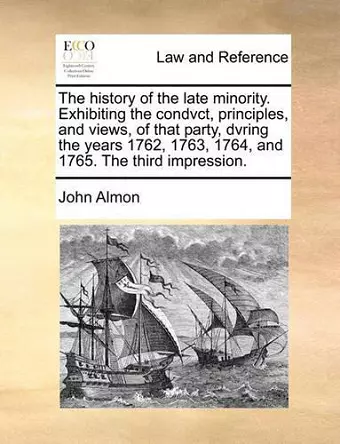 The History of the Late Minority. Exhibiting the Condvct, Principles, and Views, of That Party, Dvring the Years 1762, 1763, 1764, and 1765. the Third Impression. cover