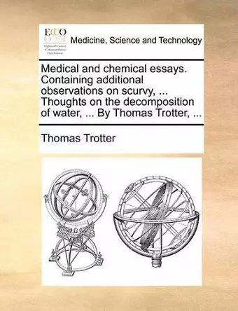 Medical and Chemical Essays. Containing Additional Observations on Scurvy, ... Thoughts on the Decomposition of Water, ... by Thomas Trotter, ... cover