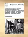 A Dissertation Concerning the Future Conversion of the Jewish Nation. Answering the Objections of the Reverend and Learned Mr. Baxter, Dr. Lightfoot, and Others. with an Enquiry Into the First Resurrection. by Increase Mather, ... cover