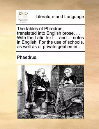 The Fables of Phaedrus, Translated Into English Prose, ... with the Latin Text ... and ... Notes in English. for the Use of Schools, as Well as of Private Gentlemen. cover