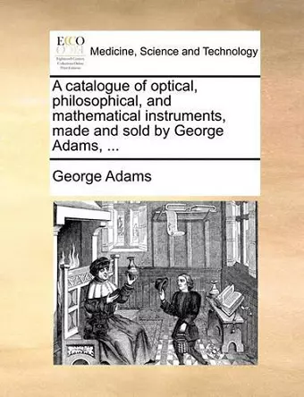 A Catalogue of Optical, Philosophical, and Mathematical Instruments, Made and Sold by George Adams, ... cover