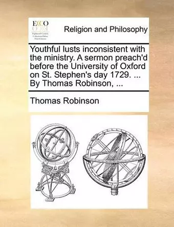 Youthful Lusts Inconsistent with the Ministry. a Sermon Preach'd Before the University of Oxford on St. Stephen's Day 1729. ... by Thomas Robinson, ... cover