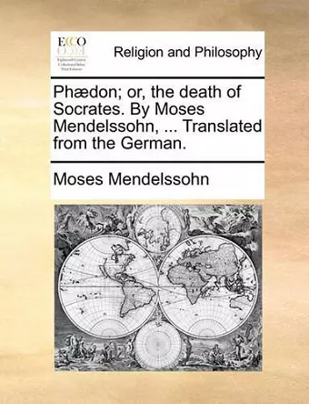 Phaedon; Or, the Death of Socrates. by Moses Mendelssohn, ... Translated from the German. cover