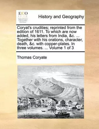 Coryat's crudities; reprinted from the edition of 1611. To which are now added, his letters from India, &c. ... Together with his orations, character, death, &c. with copper-plates. In three volumes. ... Volume 1 of 3 cover