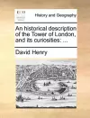 An Historical Description of the Tower of London, and Its Curiosities cover