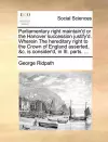 Parliamentary Right Maintain'd or the Hanover Succession Justify'd. Wherein the Hereditary Right to the Crown of England Asserted, &C. Is Consider'd, in III. Parts. ... cover