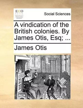 A Vindication of the British Colonies. by James Otis, Esq; ... cover