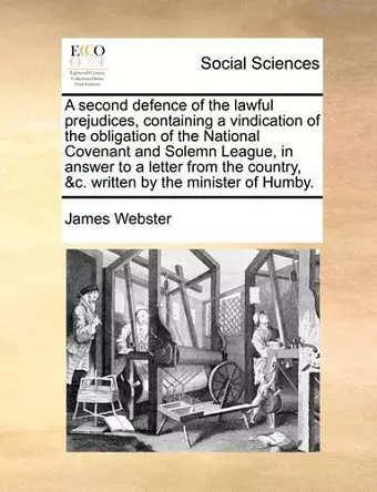 A Second Defence of the Lawful Prejudices, Containing a Vindication of the Obligation of the National Covenant and Solemn League, in Answer to a Letter from the Country, &c. Written by the Minister of Humby. cover