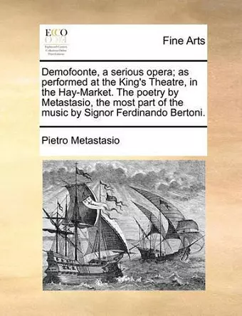 Demofoonte, a Serious Opera; As Performed at the King's Theatre, in the Hay-Market. the Poetry by Metastasio, the Most Part of the Music by Signor Ferdinando Bertoni. cover