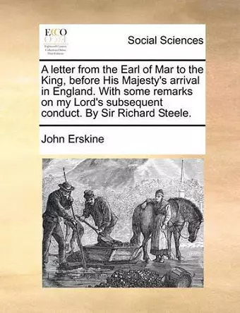 A Letter from the Earl of Mar to the King, Before His Majesty's Arrival in England. with Some Remarks on My Lord's Subsequent Conduct. by Sir Richard Steele. cover