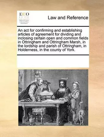 An ACT for Confirming and Establishing Articles of Agreement for Dividing and Inclosing Certain Open and Common Fields in Ottringham and Ottringham Marsh, in the Lordship and Parish of Ottringham, in Holderness, in the County of York. cover