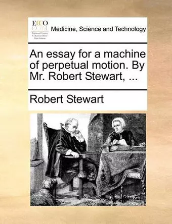 An Essay for a Machine of Perpetual Motion. by Mr. Robert Stewart, ... cover