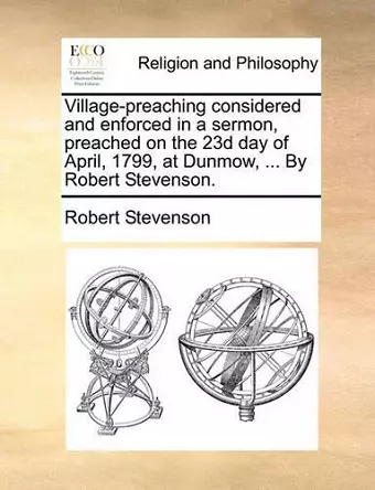 Village-Preaching Considered and Enforced in a Sermon, Preached on the 23d Day of April, 1799, at Dunmow, ... by Robert Stevenson. cover