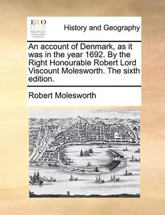 An Account of Denmark, as It Was in the Year 1692. by the Right Honourable Robert Lord Viscount Molesworth. the Sixth Edition. cover