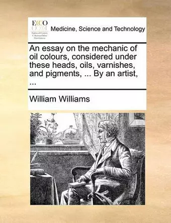 An Essay on the Mechanic of Oil Colours, Considered Under These Heads, Oils, Varnishes, and Pigments, ... by an Artist, ... cover