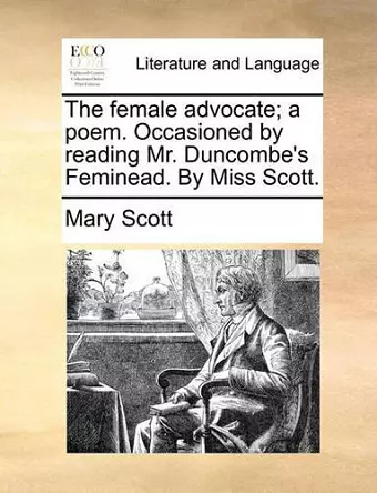 The Female Advocate; A Poem. Occasioned by Reading Mr. Duncombe's Feminead. by Miss Scott. cover