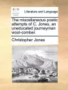 The Miscellaneous Poetic Attempts of C. Jones, an Uneducated Journeyman Wool-Comber. cover