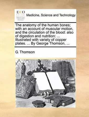 The Anatomy of the Human Bones; With an Account of Muscular Motion, and the Circulation of the Blood cover