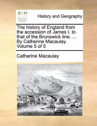 The History of England from the Accession of James I. to That of the Brunswick Line. ... by Catherine Macaulay. Volume 5 of 5 cover