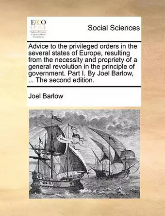 Advice to the Privileged Orders in the Several States of Europe, Resulting from the Necessity and Propriety of a General Revolution in the Principle of Government. Part I. by Joel Barlow, ... the Second Edition. cover