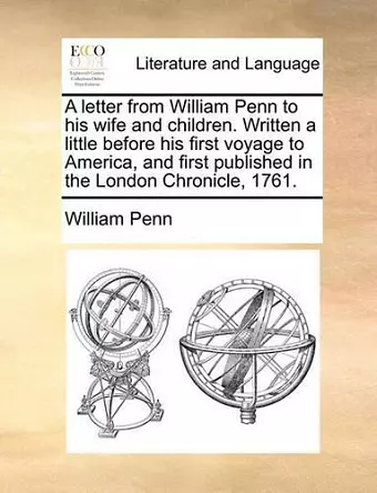 A Letter from William Penn to His Wife and Children. Written a Little Before His First Voyage to America, and First Published in the London Chronicle, 1761. cover